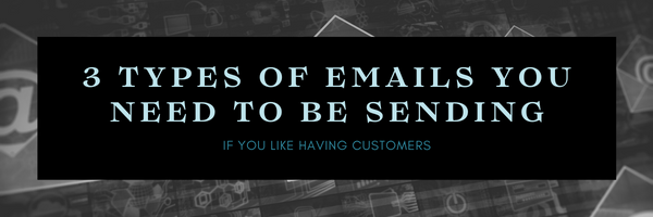 3 types of emails you need to be sending in your email marketing strategy if you like having customers