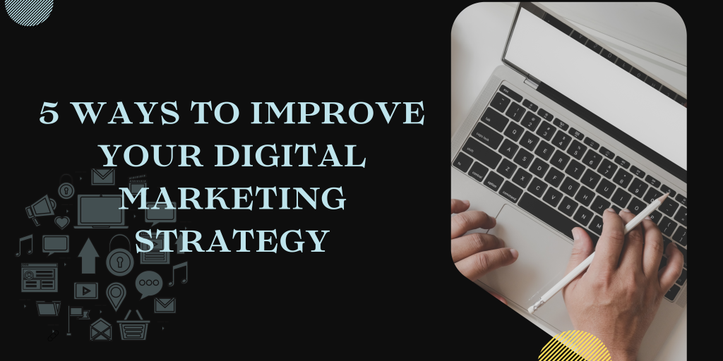 5 WAYS TO IMPROVE YOUR DIGITAL MARKETING STRATEGY